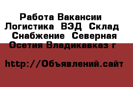 Работа Вакансии - Логистика, ВЭД, Склад, Снабжение. Северная Осетия,Владикавказ г.